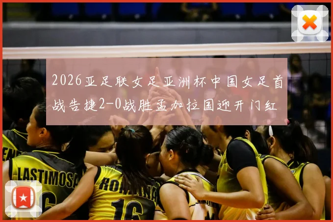 2026亚足联女足亚洲杯中国女足首战告捷2-0战胜孟加拉国迎开门红