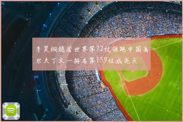 李昊桐稳居世界第72位领跑中国高尔夫丁文一排名第159位成亮点