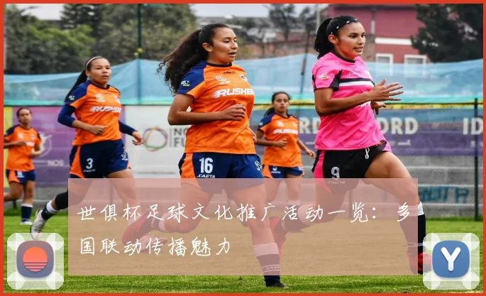 世俱杯足球文化推广活动一览：多国联动传播魅力