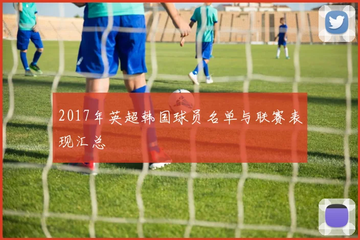 2017年英超韩国球员名单与联赛表现汇总