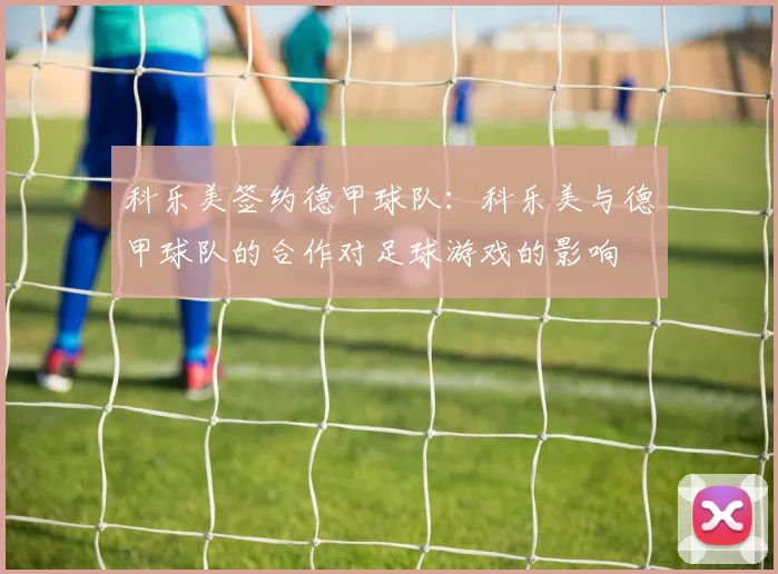 科乐美签约德甲球队：科乐美与德甲球队的合作对足球游戏的影响