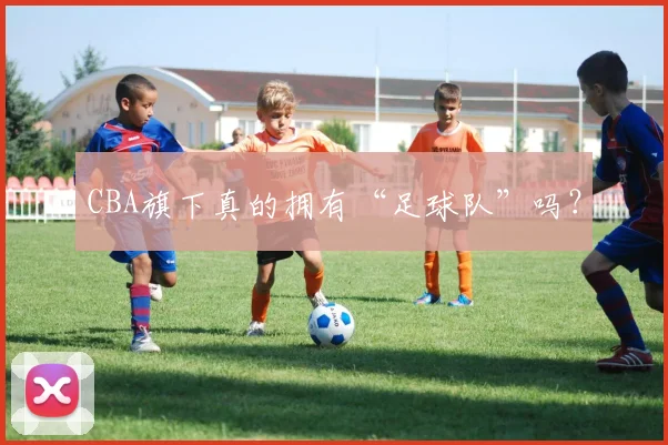 CBA旗下真的拥有“足球队”吗？