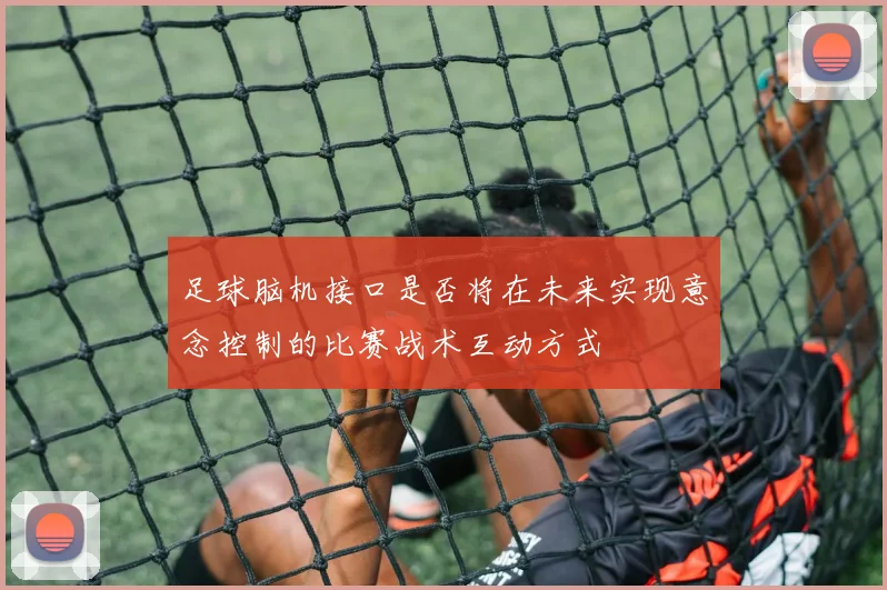 足球脑机接口是否将在未来实现意念控制的比赛战术互动方式
