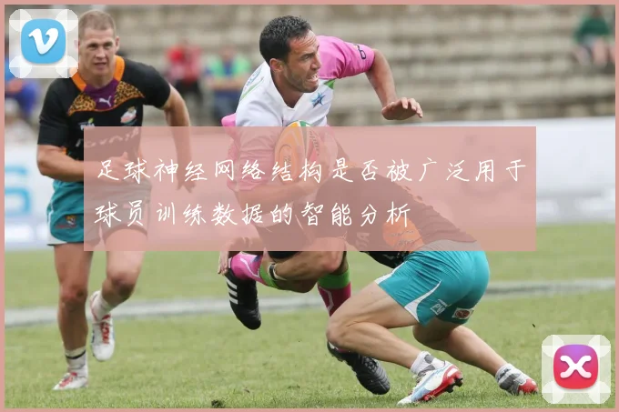足球神经网络结构是否被广泛用于球员训练数据的智能分析