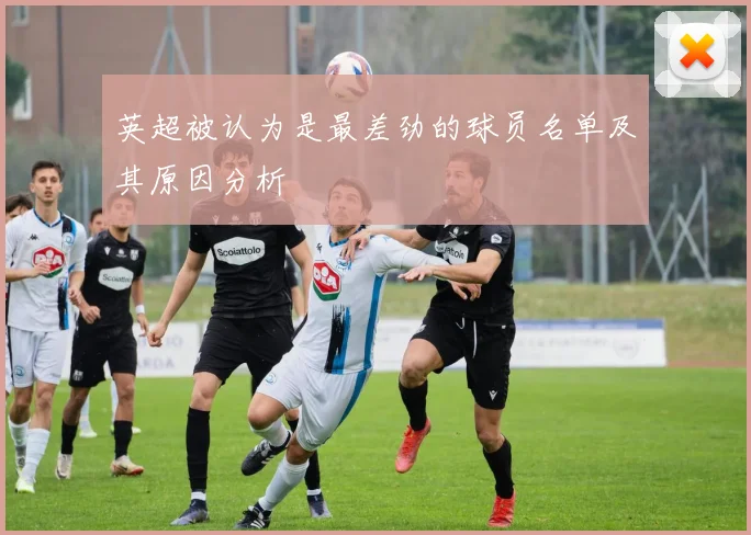 英超被认为是最差劲的球员名单及其原因分析